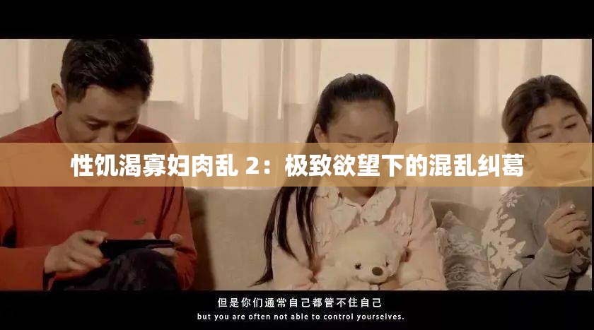 性饥渴寡妇肉乱 2：极致欲望下的混乱纠葛