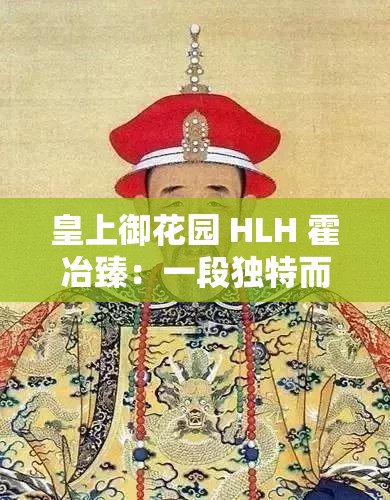 皇上御花园 HLH 霍冶臻：一段独特而神秘的故事篇章