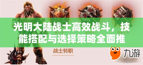 光明大陆战士高效战斗，技能搭配与选择策略全面推荐指南