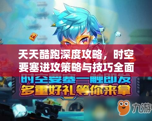 天天酷跑深度攻略，时空要塞进攻策略与技巧全面解析