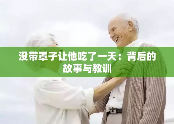没带罩子让他吃了一天：背后的故事与教训