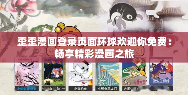歪歪漫画登录页面环球欢迎你免费：畅享精彩漫画之旅