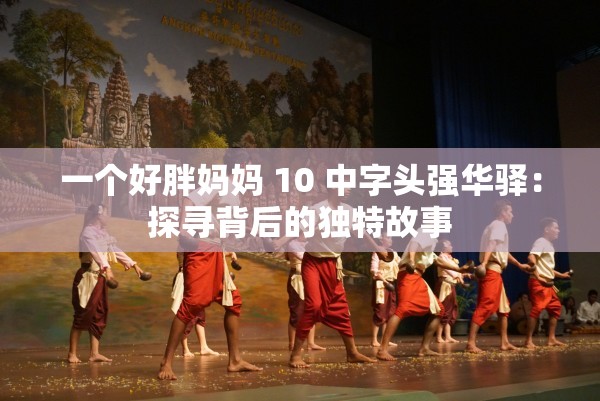 一个好胖妈妈 10 中字头强华驿：探寻背后的独特故事
