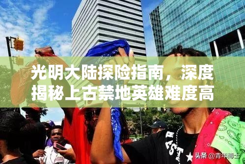 光明大陆探险指南，深度揭秘上古禁地英雄难度高效通关秘籍