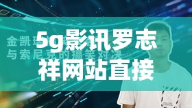 5g影讯罗志祥网站直接看：带你走进不一样的影视世界