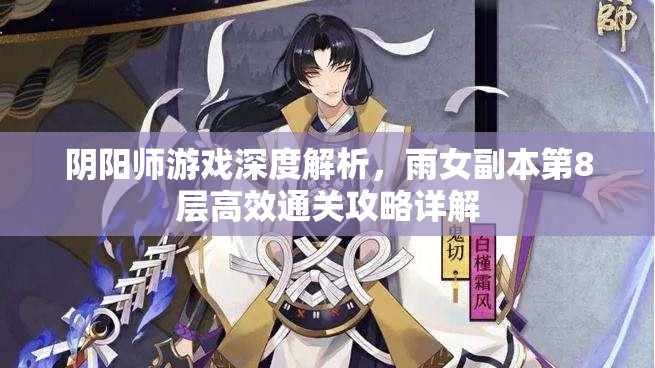 阴阳师游戏深度解析，雨女副本第8层高效通关攻略详解