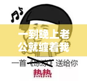 一到晚上老公就缠着我就很烦他：这种日子啥时是个头