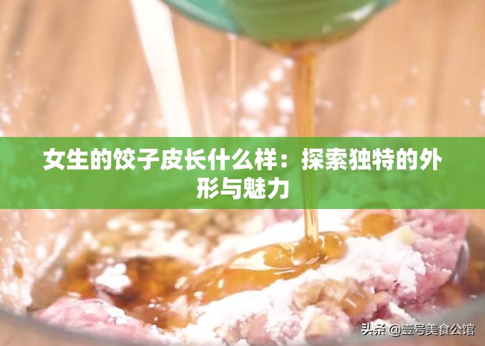 女生的饺子皮长什么样：探索独特的外形与魅力
