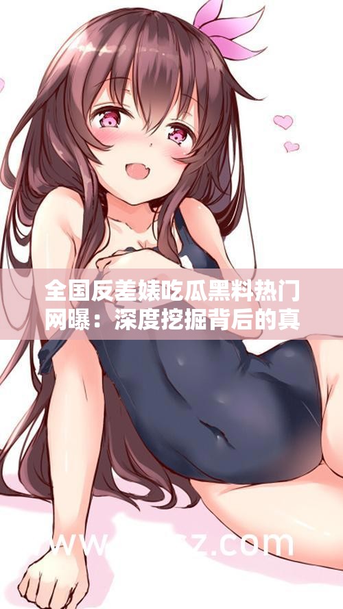 全国反差婊吃瓜黑料热门网曝：深度挖掘背后的真相与影响