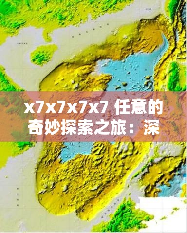 x7x7x7x7 任意的奇妙探索之旅：深入挖掘其奥秘与精彩