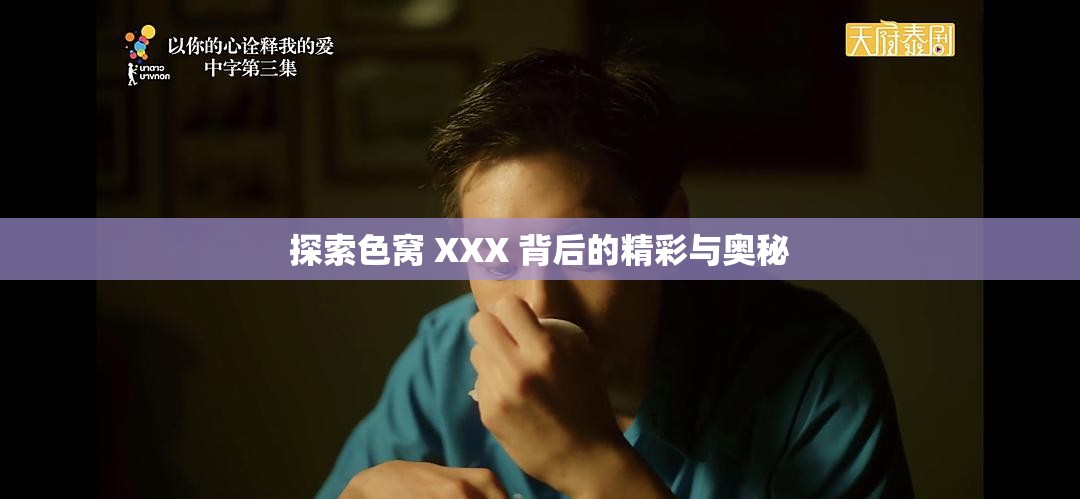 探索色窝 XXX 背后的精彩与奥秘