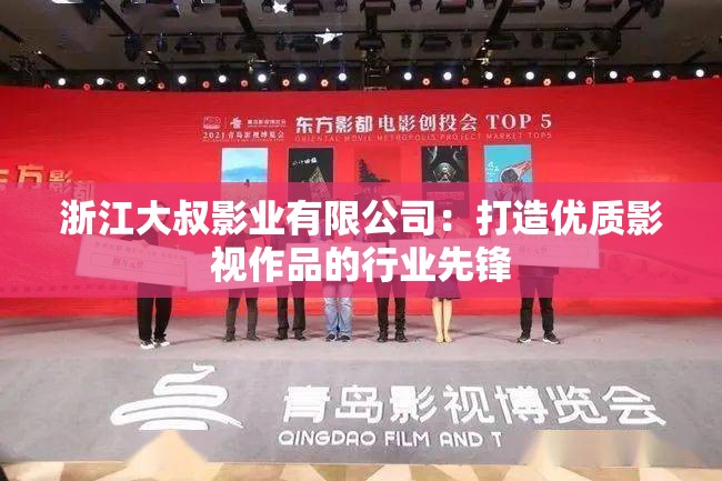 浙江大叔影业有限公司：打造优质影视作品的行业先锋