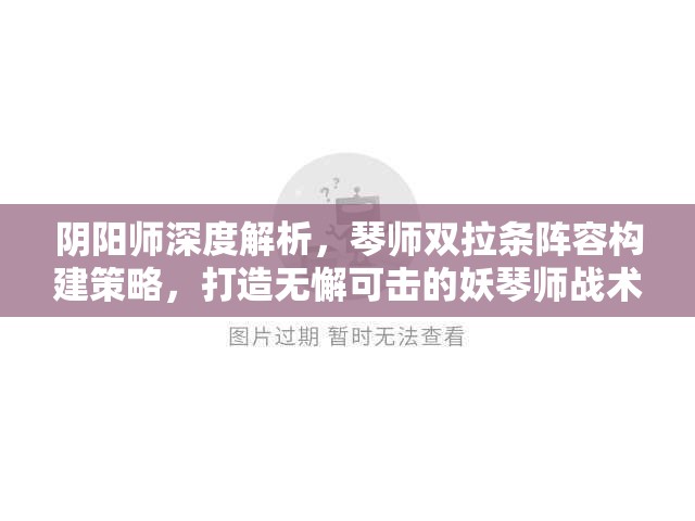 阴阳师深度解析，琴师双拉条阵容构建策略，打造无懈可击的妖琴师战术体系