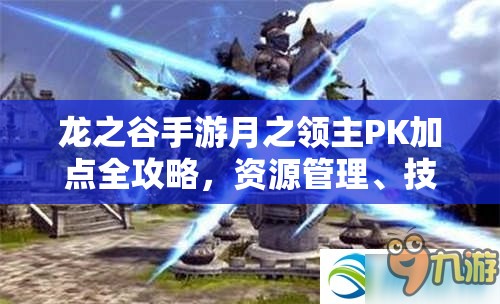 龙之谷手游月之领主PK加点全攻略，资源管理、技能高效利用与战力最大化价值