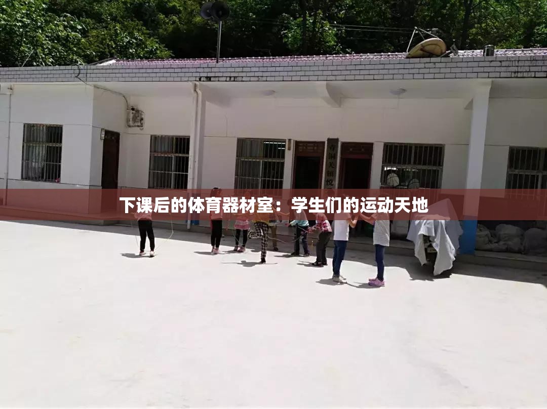 下课后的体育器材室：学生们的运动天地
