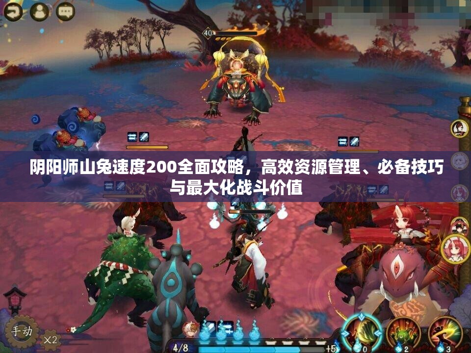 阴阳师山兔速度200全面攻略，高效资源管理、必备技巧与最大化战斗价值