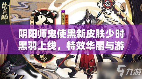 阴阳师鬼使黑新皮肤少时黑羽上线，特效华丽与游戏情怀并重的双重盛宴