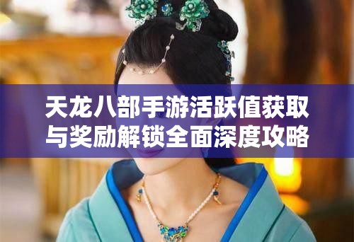 天龙八部手游活跃值获取与奖励解锁全面深度攻略