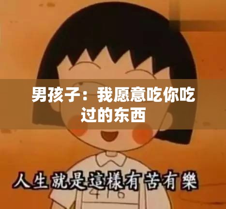 男孩子：我愿意吃你吃过的东西