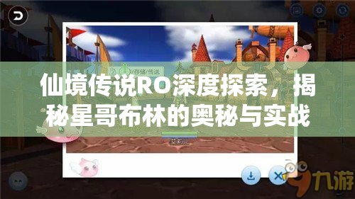 仙境传说RO深度探索，揭秘星哥布林的奥秘与实战高效管理策略