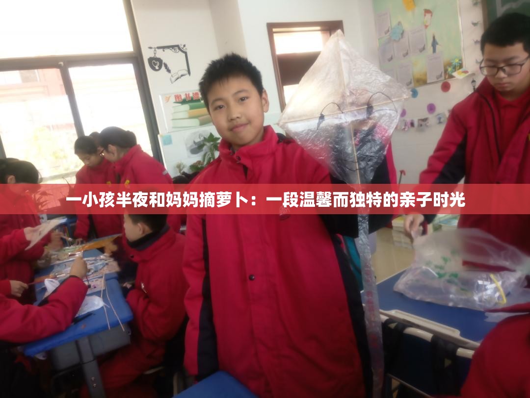一小孩半夜和妈妈摘萝卜：一段温馨而独特的亲子时光