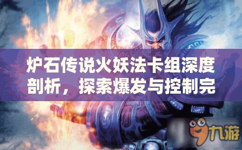 炉石传说火妖法卡组深度剖析，探索爆发与控制完美融合的艺术