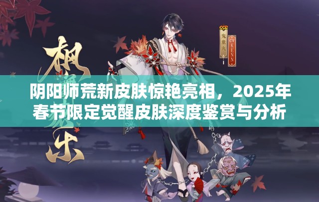 阴阳师荒新皮肤惊艳亮相，2025年春节限定觉醒皮肤深度鉴赏与分析