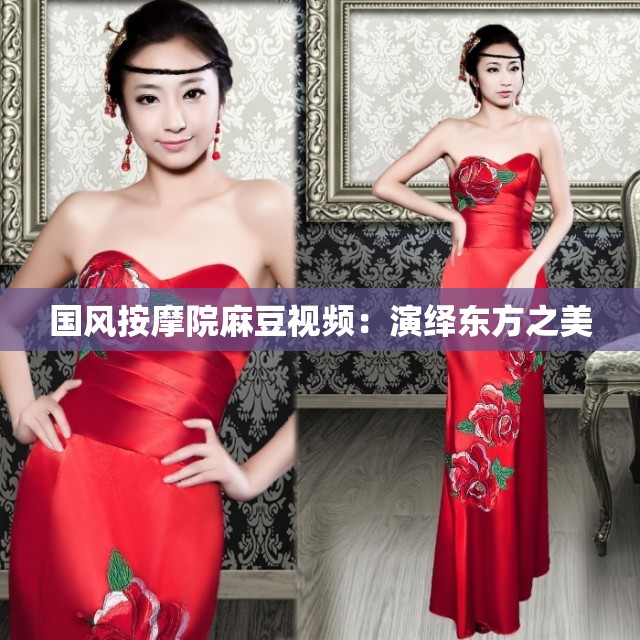 国风按摩院麻豆视频：演绎东方之美
