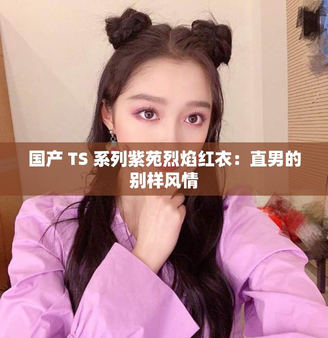 国产 TS 系列紫苑烈焰红衣：直男的别样风情