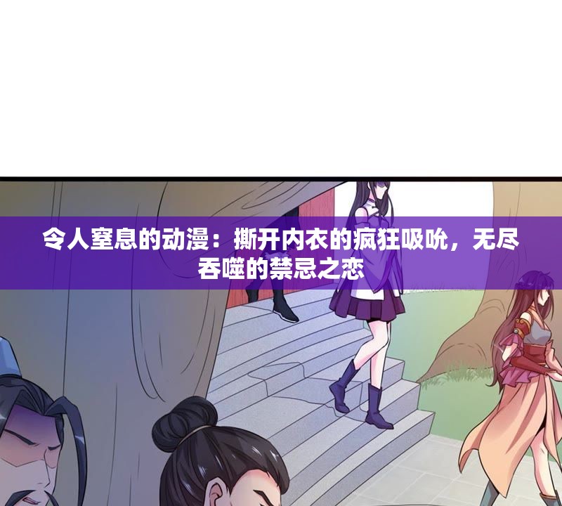 令人窒息的动漫：撕开内衣的疯狂吸吮，无尽吞噬的禁忌之恋