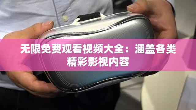 无限免费观看视频大全：涵盖各类精彩影视内容
