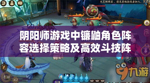 阴阳师游戏中镰鼬角色阵容选择策略及高效斗技阵容搭配全面详解