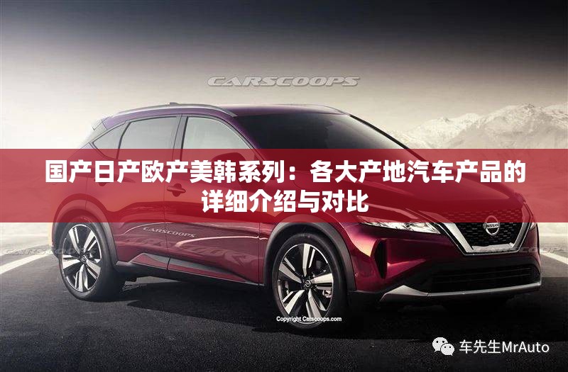 国产日产欧产美韩系列：各大产地汽车产品的详细介绍与对比