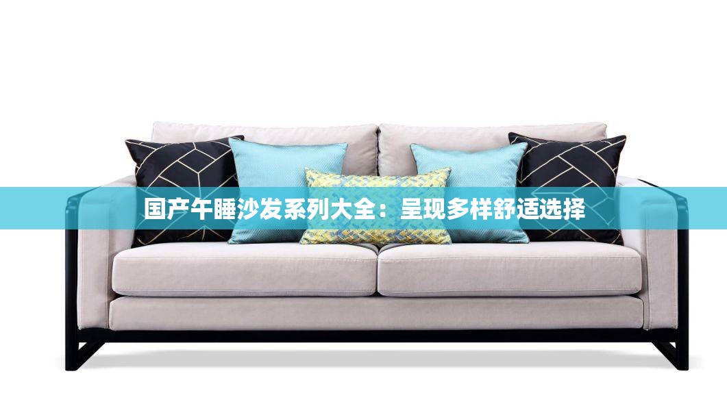 国产午睡沙发系列大全：呈现多样舒适选择