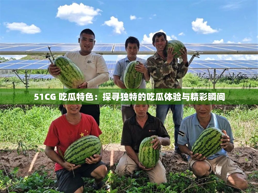 51CG 吃瓜特色：探寻独特的吃瓜体验与精彩瞬间