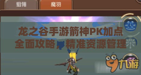 龙之谷手游箭神PK加点全面攻略，精准资源管理、高效技能使用以最大化战斗价值