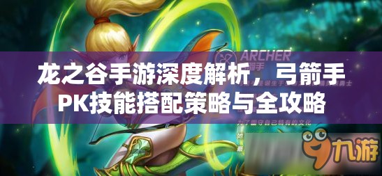 龙之谷手游深度解析，弓箭手PK技能搭配策略与全攻略