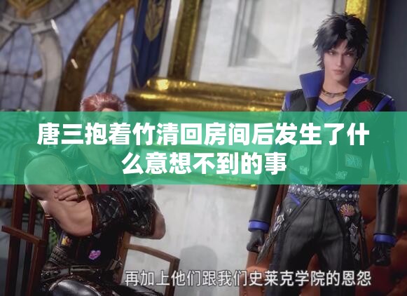 唐三抱着竹清回房间后发生了什么意想不到的事