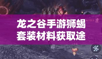 龙之谷手游狮蝎套装材料获取途径详解，交易所购买与狮蝎巢穴通关攻略