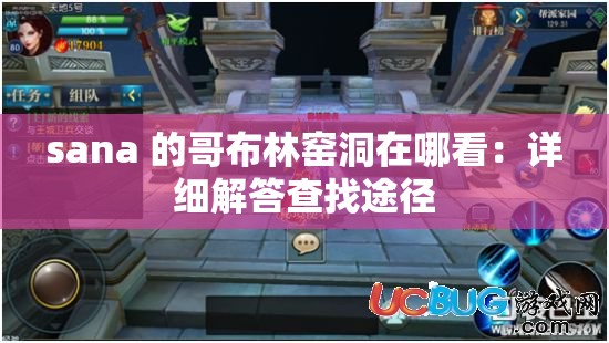 sana 的哥布林窑洞在哪看：详细解答查找途径