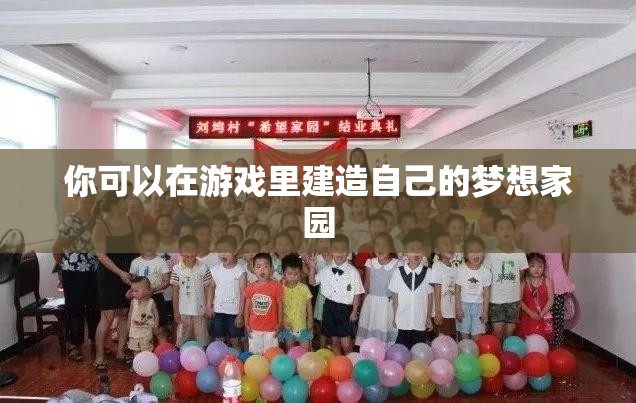 你可以在游戏里建造自己的梦想家园