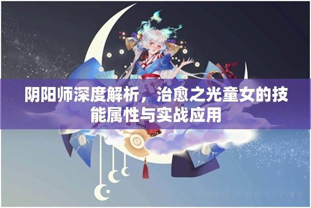 阴阳师深度解析，治愈之光童女的技能属性与实战应用