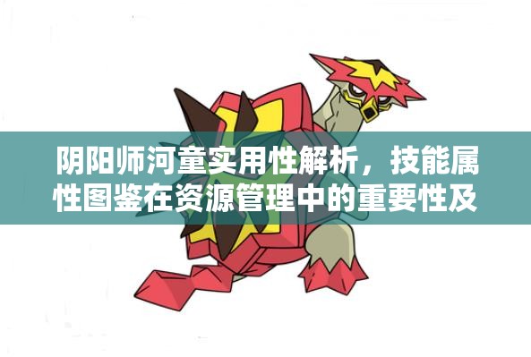 阴阳师河童实用性解析，技能属性图鉴在资源管理中的重要性及高效策略