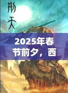2025年春节前夕，西游萌萌转世蚩尤野心显露，魔神最终降临的震撼篇章