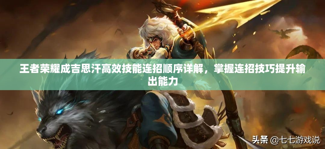 王者荣耀成吉思汗高效技能连招顺序详解，掌握连招技巧提升输出能力