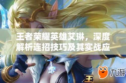 王者荣耀英雄艾琳，深度解析连招技巧及其实战应用策略