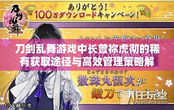 刀剑乱舞游戏中长曾祢虎彻的稀有获取途径与高效管理策略解析