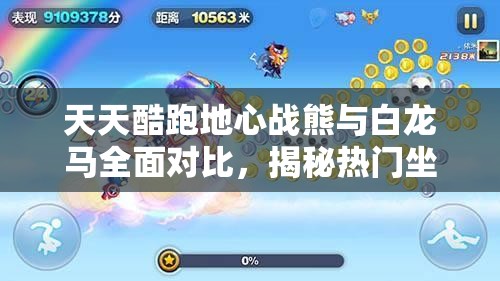 天天酷跑地心战熊与白龙马全面对比，揭秘热门坐骑中的佼佼者