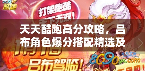 天天酷跑高分攻略，吕布角色爆分搭配精选及资源管理优化策略