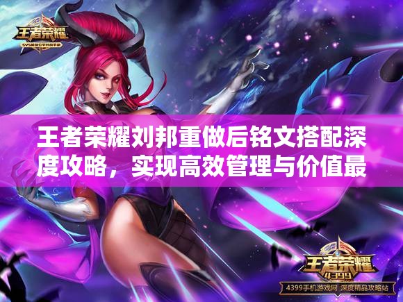 王者荣耀刘邦重做后铭文搭配深度攻略，实现高效管理与价值最大化策略